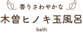 香りさわやかな　木曽ヒノキ玉風呂